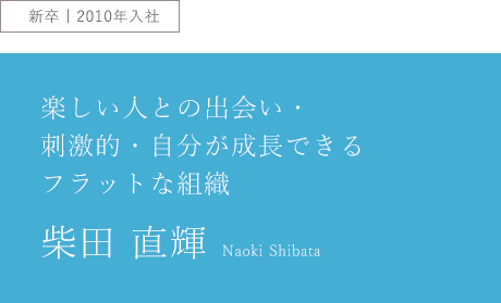 楽しい人との出会い・刺激的・自分が成長できるフラットな組織