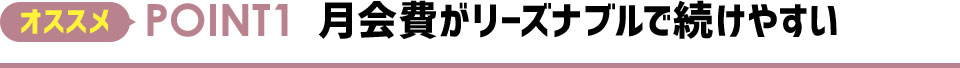 オススメPOINT1 月会費がリーズナブルで続けやすい