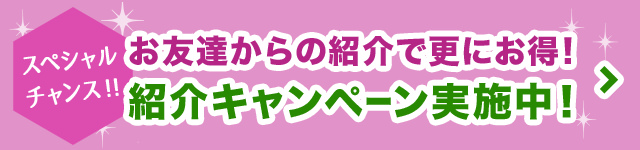 お友達からの紹介で更にお得、紹介キャンペーン実施中